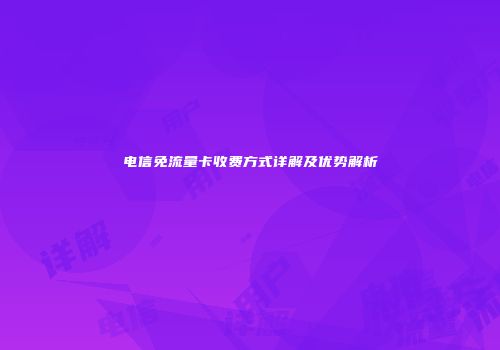 电信免流量卡收费方式详解及优势解析