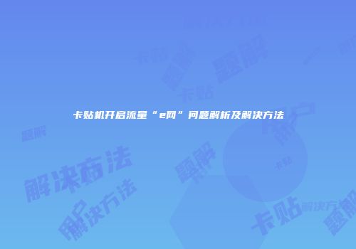 卡贴机开启流量“e网”问题解析及解决方法