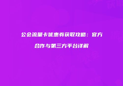 公会流量卡优惠券获取攻略：官方合作与第三方平台详解