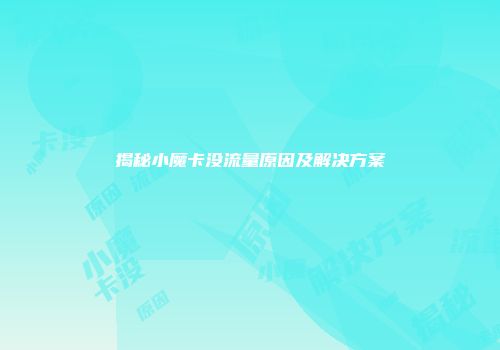 揭秘小魔卡没流量原因及解决方案