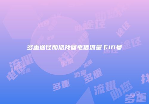 多重途径助您找回电信流量卡ID号