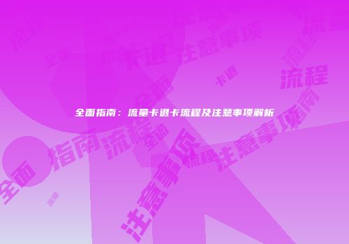 全面指南:流量卡退卡流程及注意事项解析