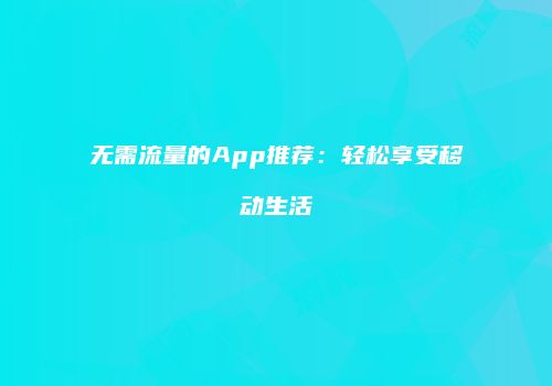 无需流量的App推荐：轻松享受移动生活