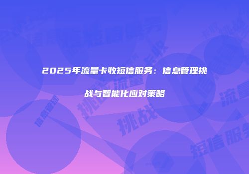 2025年流量卡收短信服务：信息管理挑战与智能化应对策略