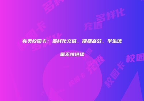 完美校园卡：多样化充值，便捷高效，学生流量无忧选择