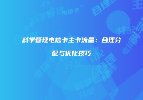 科学管理电信卡主卡流量：合理分配与优化技巧