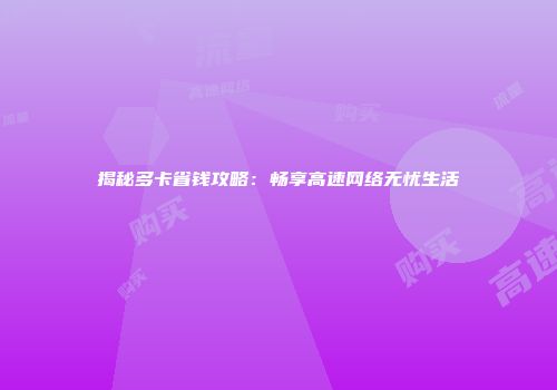 揭秘多卡省钱攻略:畅享高速网络无忧生活