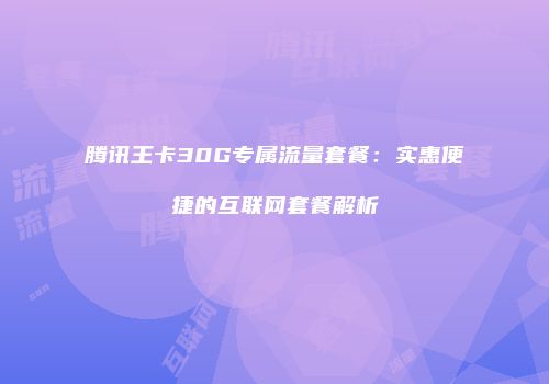 腾讯王卡30G专属流量套餐:实惠便捷的互联网套餐解析