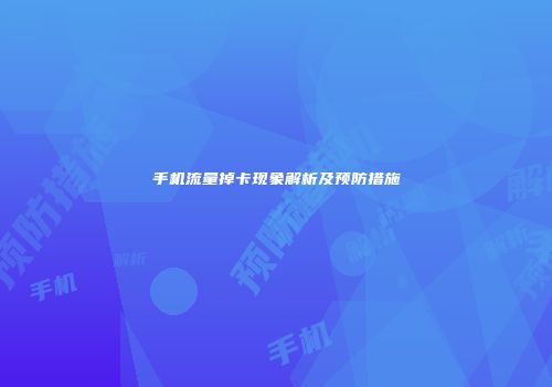 手机流量掉卡现象解析及预防措施