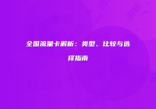 全国流量卡解析：类型、比较与选择指南