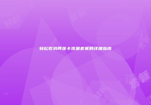 轻松取消两张卡流量套餐的详细指南
