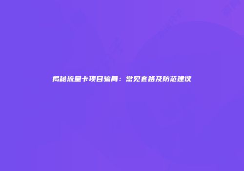 揭秘流量卡项目骗局：常见套路及防范建议