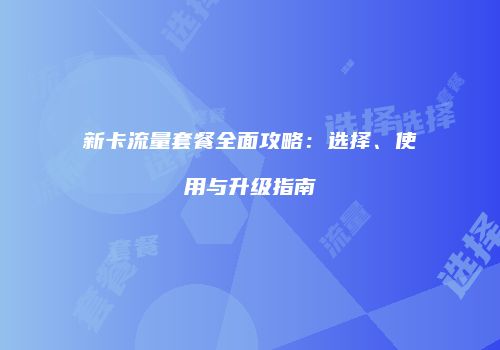 新卡流量套餐全面攻略:选择、使用与升级指南