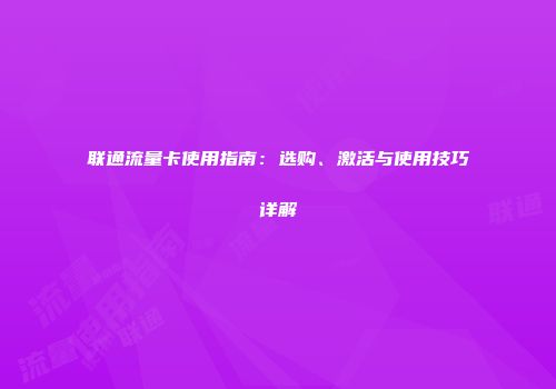 联通流量卡使用指南：选购、激活与使用技巧详解