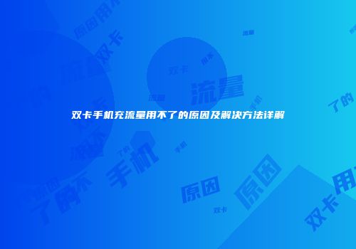 双卡手机充流量用不了的原因及解决方法详解