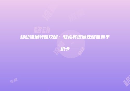 移动流量转移攻略：轻松将流量迁移至新手机卡