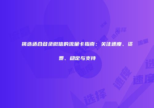 挑选适合登录微信的流量卡指南：关注速度、资费、稳定与支持