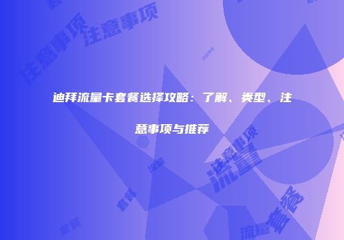 迪拜流量卡套餐选择攻略：了解、类型、注意事项与推荐