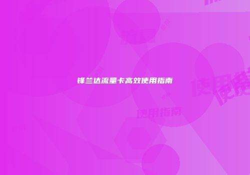 锋兰达流量卡高效使用指南