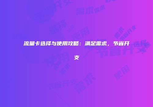 流量卡选择与使用攻略：满足需求，节省开支