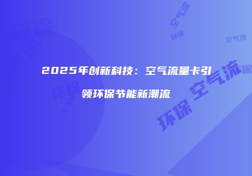 2025年创新科技:空气流量卡引领环保节能新潮流