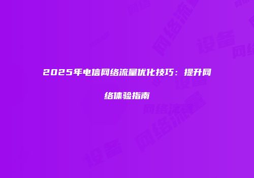 2025年电信网络流量优化技巧：提升网络体验指南