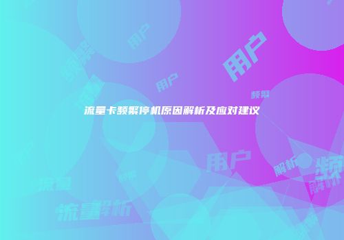 流量卡频繁停机原因解析及应对建议