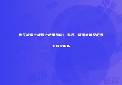 浙江流量卡通话卡使用指南:激活、选择套餐及服务支持全解析