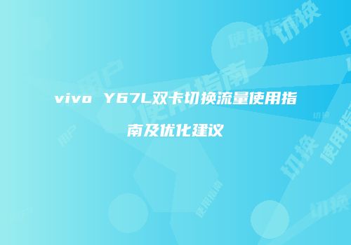 vivo Y67L双卡切换流量使用指南及优化建议