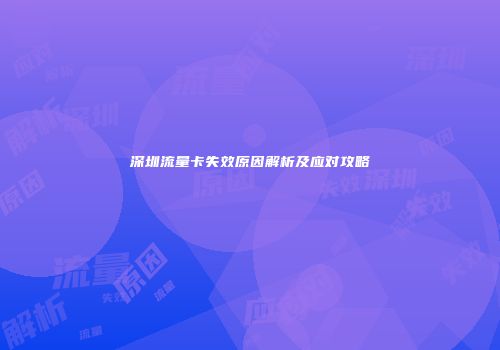 深圳流量卡失效原因解析及应对攻略
