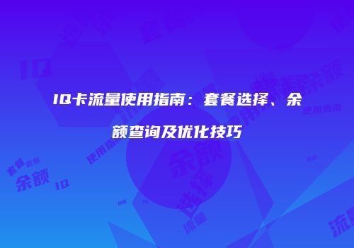 IQ卡流量使用指南：套餐选择、余额查询及优化技巧