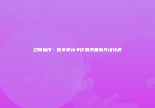 如何操作：暂停亲情卡使用流量的方法详解