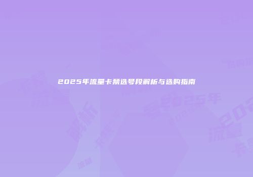 2025年流量卡禁选号段解析与选购指南