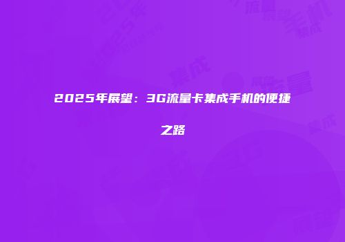 2025年展望：3G流量卡集成手机的便捷之路