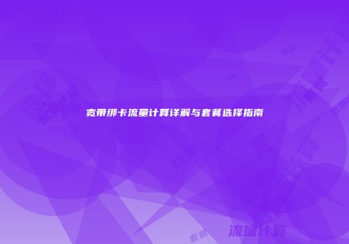 宽带绑卡流量计算详解与套餐选择指南