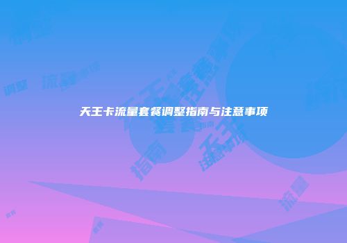 天王卡流量套餐调整指南与注意事项