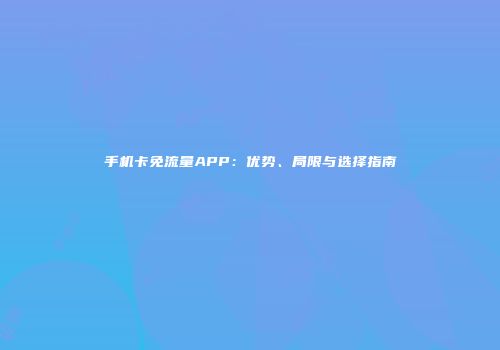 手机卡免流量APP：优势、局限与选择指南
