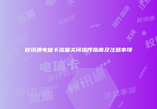 校讯通电信卡流量关闭操作指南及注意事项