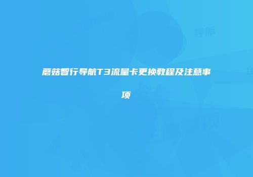 蘑菇智行导航T3流量卡更换教程及注意事项
