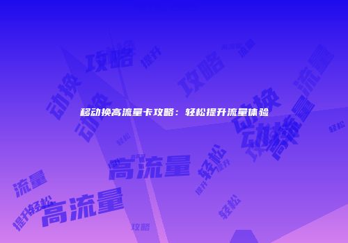移动换高流量卡攻略:轻松提升流量体验