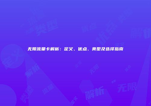 无限流量卡解析:定义、优点、类型及选择指南