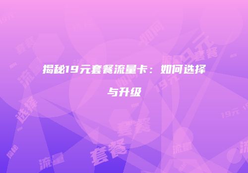 揭秘19元套餐流量卡：如何选择与升级