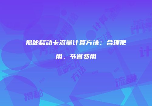 揭秘移动卡流量计算方法：合理使用，节省费用
