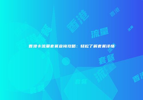 香港卡流量套餐查询攻略:轻松了解套餐详情