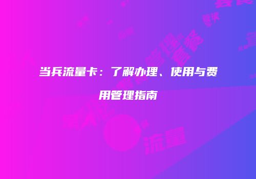 当兵流量卡:了解办理、使用与费用管理指南