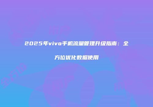 2025年vivo手机流量管理升级指南：全方位优化数据使用