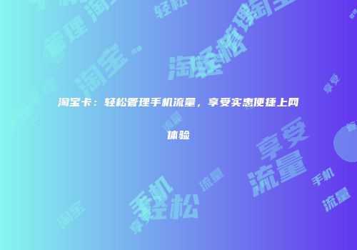 淘宝卡：轻松管理手机流量，享受实惠便捷上网体验