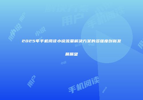 2025年手机阅读小说流量解决方案的多维度创新发展展望
