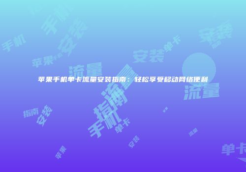 苹果手机单卡流量安装指南：轻松享受移动网络便利