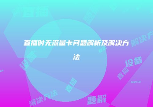 直播时无流量卡问题解析及解决方法